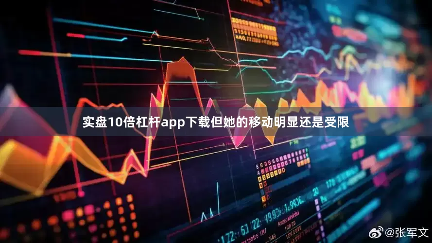 实盘10倍杠杆app下载但她的移动明显还是受限