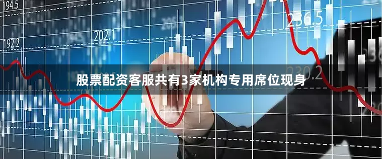 股票配资客服共有3家机构专用席位现身
