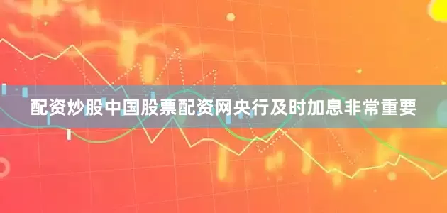 配资炒股中国股票配资网央行及时加息非常重要