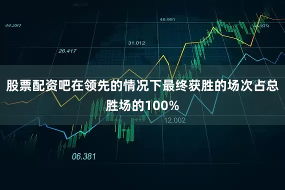 股票配资吧在领先的情况下最终获胜的场次占总胜场的100%