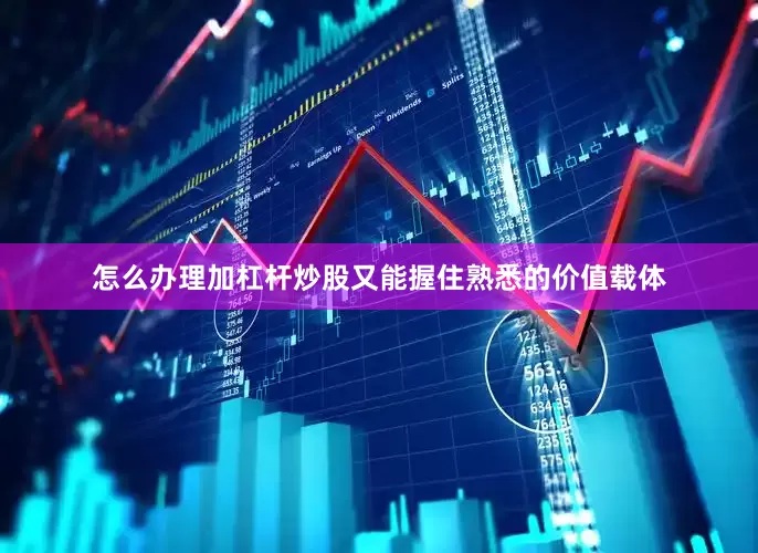 怎么办理加杠杆炒股又能握住熟悉的价值载体