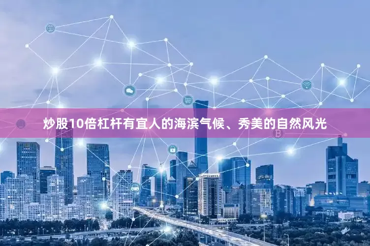 炒股10倍杠杆有宜人的海滨气候、秀美的自然风光