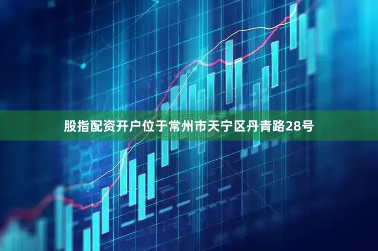 股指配资开户位于常州市天宁区丹青路28号