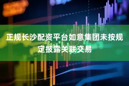 正规长沙配资平台如意集团未按规定披露关联交易