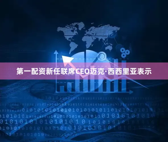 第一配资　　新任联席CEO迈克·西西里亚表示